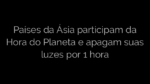 ​Países da Ásia participam da Hora do Planeta e apagam suas luzes por 1 hora 